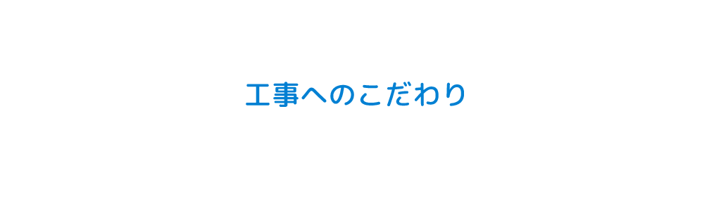 工事へのこだわり